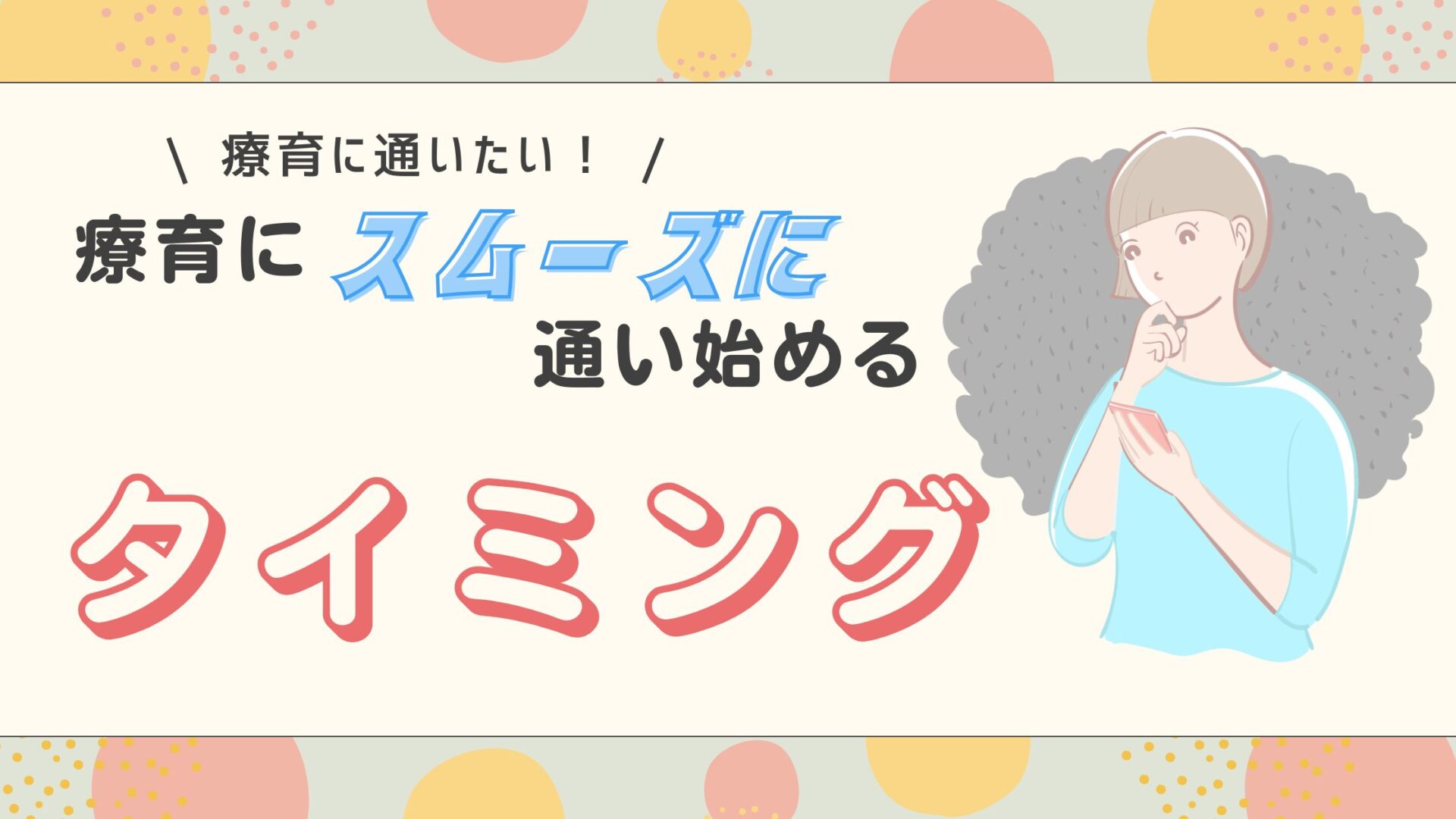 【療育に通いたい】療育にスムーズに通い始めるための『タイミング』