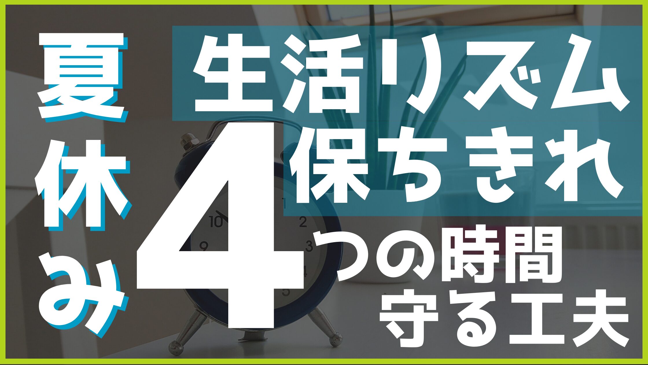 【夏休み】子どもの生活リズムを保て！守るべき「4つの時間」と工夫