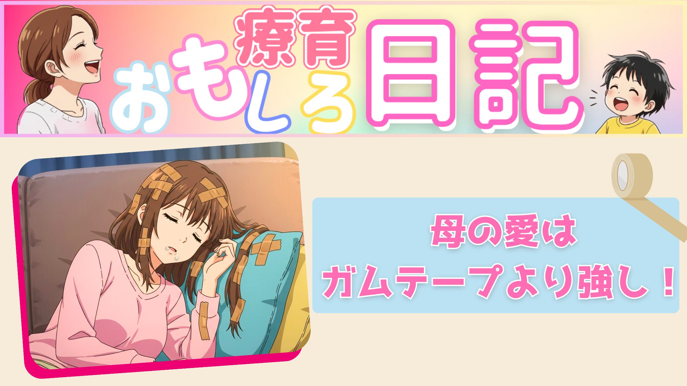 【療育おもしろ日記】　『　母の愛ガムテープよりは強し！　』