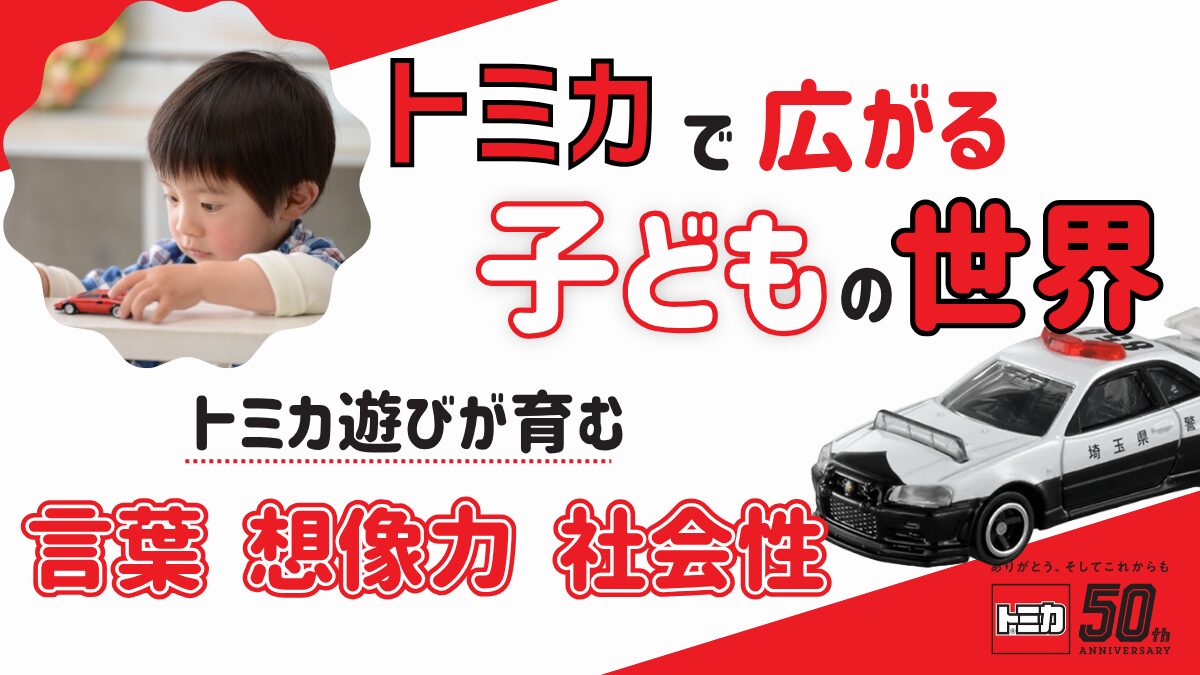 【トミカが子どもを育む】「トミカ」で広がる子どもの世界 ― 遊びから育つ『言葉・想像力・社会性』